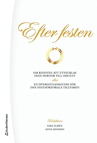 Efter festen : om konsten att utvecklas från doktor till docent : eller en överlevnadsguide för den postdoktorala tillvaron; Sara Eldén, Anna Jonsson; 2014