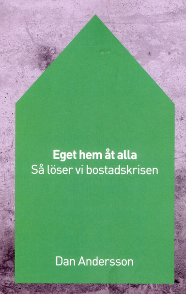 Eget hem åt alla : så löser vi bostadskrisen; Dan Andersson; 2017