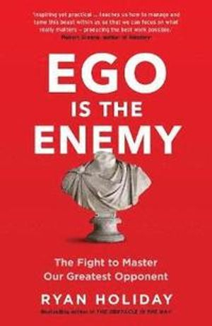 Ego is the Enemy; Ryan Holiday; 2017