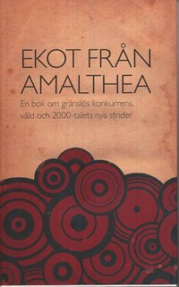 Ekot från Amalthea : en bok om gränslös konkurrens, våld och 2000-talets nya strider; Lars Berggren, Rakel Chukri, Bo-Anders Dahlskog, Kajsa Ekis Ekman, Roger Johansson, Petter Larsson, Anne-Marie Lindgren, Olle Sahlström, Salka Sandén, Martin Viredius; 2008