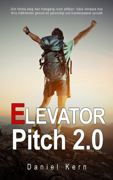 Elevator Pitch 2.0 : ditt första steg mot framgång inom affärer - Väck intresse hos dina målklienter genom ett personligt och kundanpassat synsätt; Daniel Kern; 2015