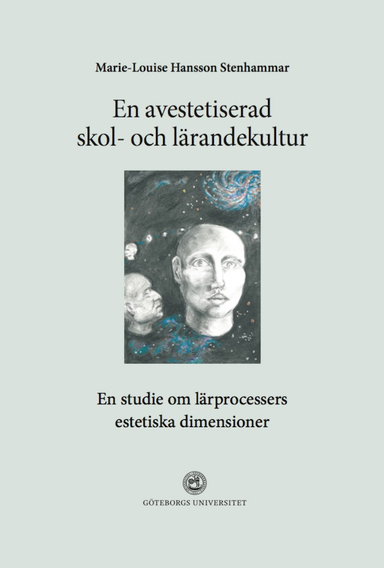 En avestetiserad skol- och lärandekultur. En studie om lärprocessers estetiska dimensioner; Marie-Louise Hansson Stenhammar; 2015