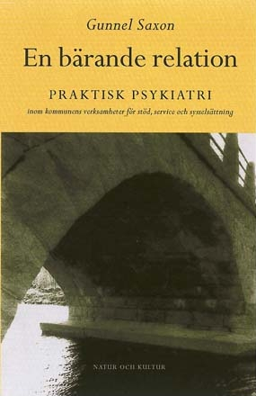 En bärande relation : Praktisk psykiatri inom kommunens verksamheter för; Gunnel Saxon; 2000