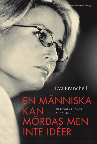 En människa kan mördas men inte idéer : en biografi över Anna Lindh; Eva Franchell; 2022