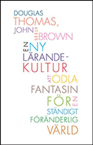 En ny lärandekultur : att odla fantasin för en ständigt föränderlig värld; Douglas Thomas, John Seely Brown; 2013