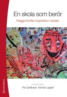 En skola som berör : Reggio Emilia-inspiration i skolan; Per Dahlbeck, Kerstin Lagrell; 2014