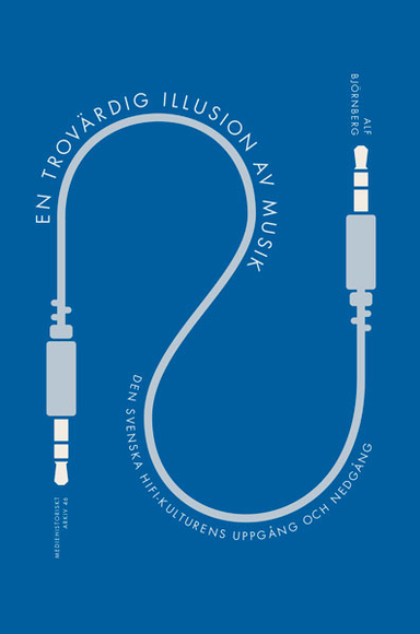 En trovärdig illusion av musik : den svenska hifi-kulturens uppgång och nedgång; Alf Björnberg; 2020