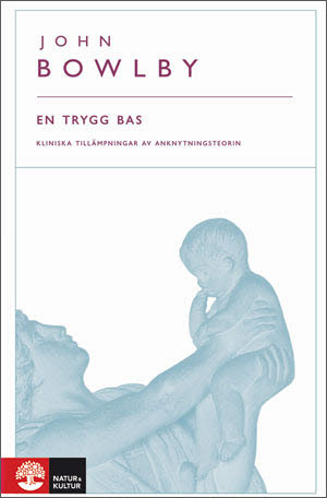 En trygg bas : kliniska tillämpningar av anknytningsteorin; John Bowlby; 2010