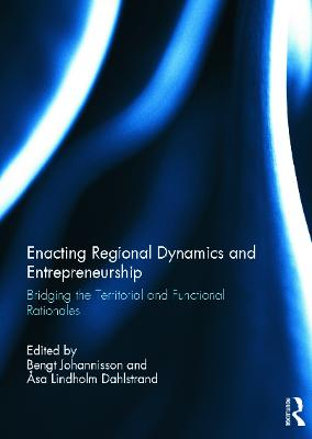 Enacting regional dynamics and entrepreneurship : bridging the territorial and functional rationales; Bengt Johannisson, Åsa Lindholm. Dahlstrand; 2012