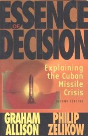 Essence of Decision; Graham T. Allison, Philip Zelikow, Grahman Allison; 1999