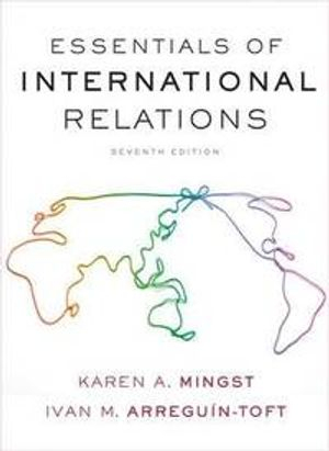 Essentials of International Relations; Karen A Mingst, Ivan M Arreguin-Toft; 2016