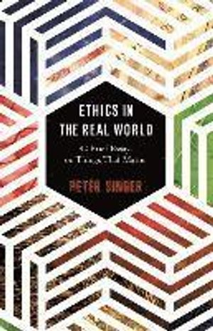 Ethics in the Real World; Peter Singer; 2017