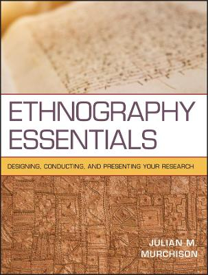 Ethnography Essentials: Designing, Conducting, and Presenting Your Research; Julian Murchison; 2010