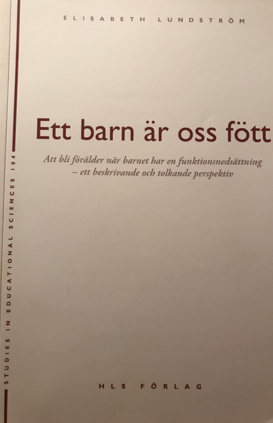 Ett barn är oss fött : att bli förälder när barnet har en funktionsnedsättning : ett beskrivande och tolkande perspektiv; Elisabeth Lundström; 2007