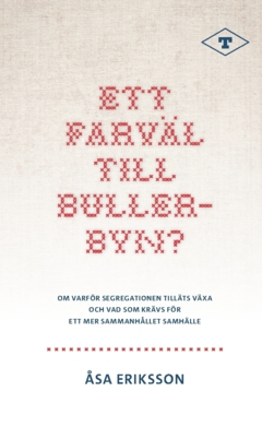 Ett farväl till Bullerbyn? : om varför segregationen tilläts växa och vad som krävs för ett mer sammanhållet samhälle; Åsa Eriksson; 2023