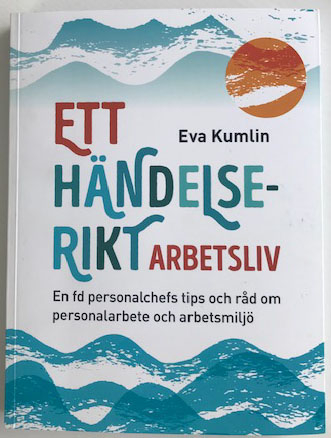 Ett händelserikt arbetsliv : en fd personalchefs tips och råd om personalarbete och arbetsmiljö; Eva Kumlin; 2020