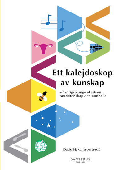 Ett kalejdoskop av kunskap : Sveriges unga akademi om vetenskap och samhälle; Alexandre Antonelli, Steffi Burchardt, Palle Dahlstedt, Anna Dreber Almenberg, Ericka Johnson, Magnus Jonsson, Robert Lagerström, Virginia Langum, Josefin Larsson, Martin Leijnse, Mattias Lundberg, Aryo Makko, Kristian Pietras, Jonas Olofsson, Anna Rising, Gabriel Skantze, Sara Strandberg, Maria Tenje, Katarina Wadstein MacLeod, Karl Wennberg, Marie Wiberg; 2019