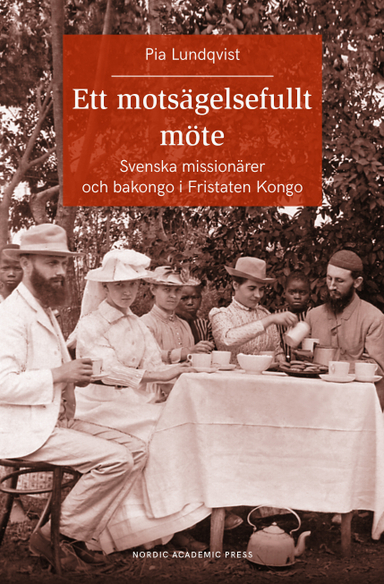 Ett motsägelsefullt möte : svenska missionärer och bakongo i Fristaten Kong; Pia Lundqvist; 2018