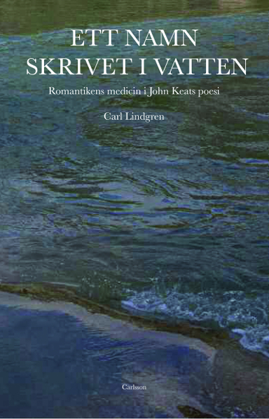 Ett namn skrivet i vatten : romantiken i John Keats poesi; Carl Lindgren; 2013