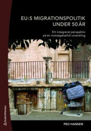 EU:s migrationspolitik under 50 år : ett integrerat perspektiv på en motsägelsefull utveckling; Peo Hansen; 2008