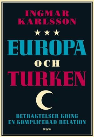 Europa och turken : betraktelser kring en komplicerad relation; Ingmar Karlsson; 2007