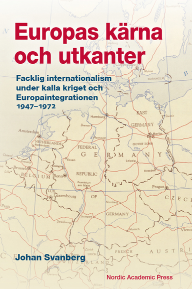 Europas kärna och utkanter. Facklig internationalism under kalla kriget och Europaintegrationen 1947-1972; Johan Svanberg; 2023