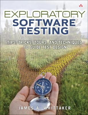 Exploratory Software Testing: Tips, Tricks, Tours, and Techniques to Guide Test Design; James A Whittaker; 2009