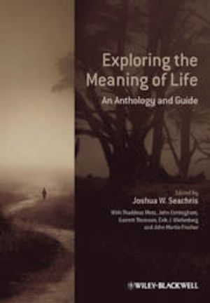 Exploring the Meaning of Life: An Anthology and Guide; Joshua W. Seachris; 2013