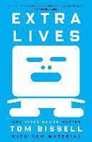 Extra Lives: Why Video Games Matter; Tom Bissell; 2011