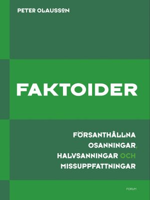 Faktoider : försanthållna osanningar, halvsanningar och missuppfattningar; Peter Olausson; 2008