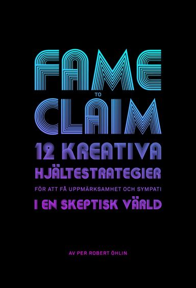 Fame to claim : 12 kreativa hjältestrategier för att få uppmärksamhet och sympati i en skeptisk värld; Per Robert Öhlin; 2012