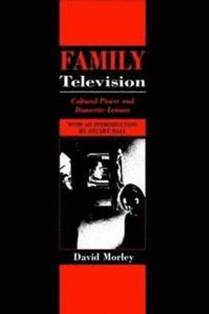 Family television : cultural power and domestic leisure; David Morley; 1988