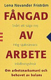 Fångad av arbete : Om arbetsnarkomani och behovet av balans; Lena Nevander Friström; 2001