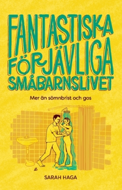 Fantastiska förjävliga småbarnslivet : mer än sömnbrist och gos; Sarah Haga; 2022