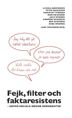 Fejk, filter och faktaresistens : hotar sociala medier demokratin; Andreas Widholm, Åsa Wikforss, Nina Wormbs, Jack Werner, Martin Schori, Karin Pettersson, Peter M Dahlgren, Ulrika Andersson; 2018