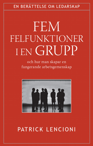 Fem felfunktioner i en grupp : och hur man skapar en fungerande arbetsgemenskap; Patrick Lencioni; 2006