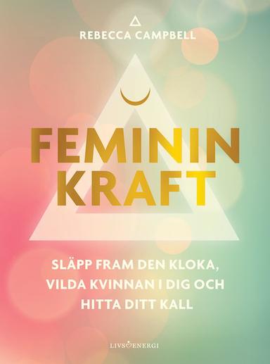 Feminin kraft : släpp fram den kloka, vilda kvinnan i dig och hitta ditt kall; Rebecca Campbell; 2021