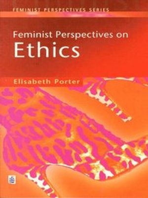 Feminist Perspectives on Ethics; Elizabeth Porter; 1999