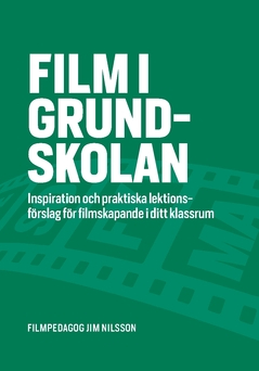 Film i grundskolan : inspiration och praktiska lektionsförslag för filmskapande i ditt klassrum; Jim Nilsson; 2020