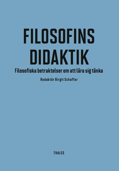 Filosofins didaktik : filosofiska betraktelser om att lära sig tänka; Birgit Schaffar, Lars Hertzberg, Hannu Juuso, Kristian Klockars, Camilla Kronqvist, Carita Lagerspetz, Olli Lagerspetz, Yrsa Neuman, Rita Nordströn-Lytz, Thomas Nyman, Hugo Strandberg, Lena Sågfors, Tuukka Tomperi, Göran Torrkullla, Bertel Wahlström; 2013