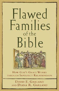 Flawed Families of the Bible  How God`s Grace Works through Imperfect Relationships; David E Garland, Diana R Garland; 2007