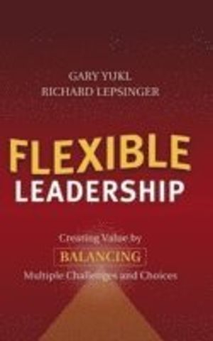 Flexible Leadership: Creating Value by Balancing Multiple Challenges and Ch; Richard Lepsinger, Gary Yukl; 2004