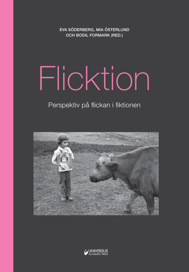 Flicktion : perspektiv på flickan i fiktionen; Eva Söderberg, Mia Österlund, Bodil Formark, Helen Asklund, Bronwyn Davies, Peter Degerman, Mia Franck, Jenny Jarlsdotter, Anders Johansson, Lena Kåreland, Anna Lundberg, Maria Nilson, Katarina Wadstein, Åsa Warnqvist, Kajsa Widegren, Magnus Öhrn, Maria Margareta Österholm; 2013