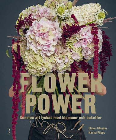 Flower power : konsten att lyckas med blommor och buketter; Elinor Tilander, Hanna Piippo; 2018