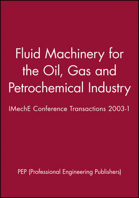 Fluid Machinery for the Oil, Gas and Petrochemical Industry: IMechE Confere; Pep; 2003