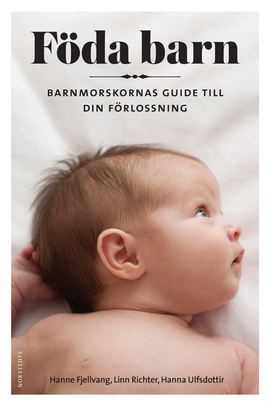 Föda barn : barnmorskornas guide till din förlossning; Hanne Fjellvang, Hanna Ulfsdottir, Linn Richter; 2019