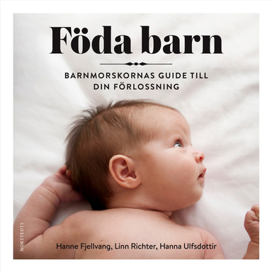 Föda barn : barnmorskornas guide till din förlossning; Hanne Fjellvang, Hanna Ulfsdottir, Linn Richter; 2019