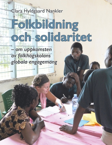 Folkbildning och solidaritet : om uppkomsten av folkhögskolans globala enga; Clara Hyldgaard Nankler; 2018