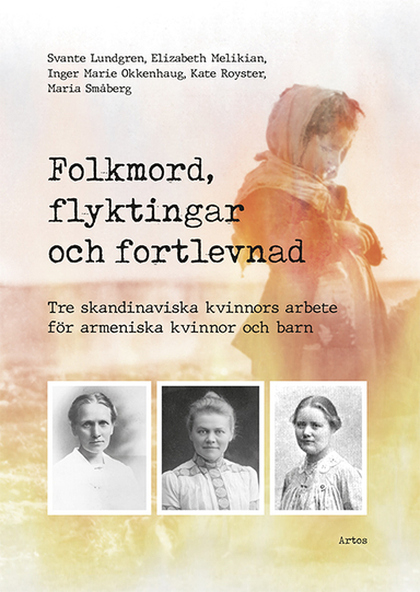 Folkmord, flyktingar och fortlevnad : tre skandinaviska kvinnors arbete för armeniska kvinnor och barn; Svante Lundgren, Elizabeth Melikian, Inger Marie Okkenhaug, Kate Royster, Maria Småberg; 2020