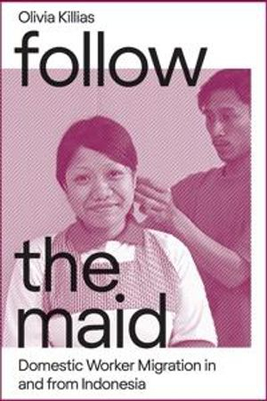 Follow the Maid: Domestic Worker Migration in and from Indonesia; Olivia Killias; 2018